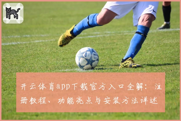 开云体育app下载官方入口全解：注册教程、功能亮点与安装方法详述