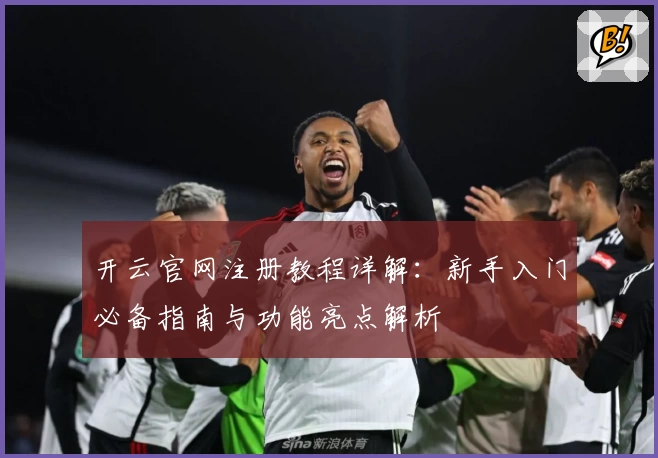 开云官网注册教程详解：新手入门必备指南与功能亮点解析