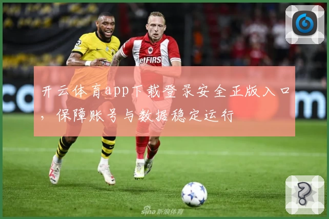 开云体育app下载登录安全正版入口,保障账号与数据稳定运行