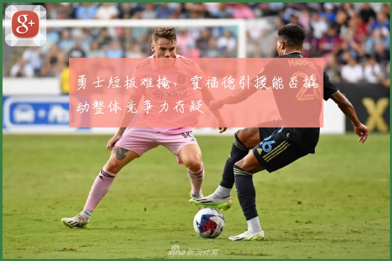 勇士短板难掩，霍福德引援能否撬动整体竞争力存疑